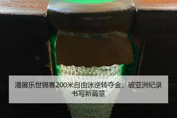 潘展乐世锦赛200米自由泳逆转夺金，破亚洲纪录书写新篇章