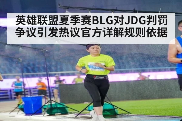 英雄联盟夏季赛BLG对JDG判罚争议引发热议官方详解规则依据