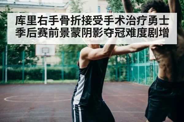 库里右手骨折接受手术治疗勇士季后赛前景蒙阴影夺冠难度剧增