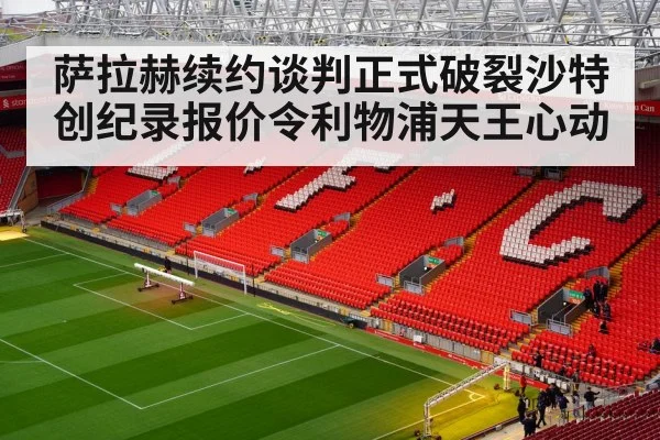 萨拉赫续约谈判正式破裂沙特创纪录报价令利物浦天王心动