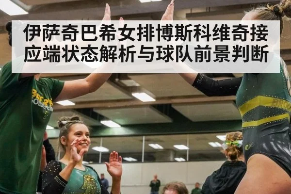伊萨奇巴希女排博斯科维奇接应端状态解析与球队前景判断