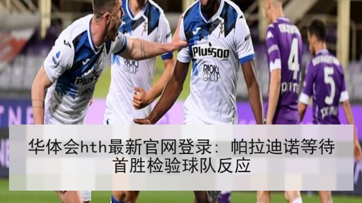 华体会hth最新官网登录: 帕拉迪诺等待首胜检验球队反应